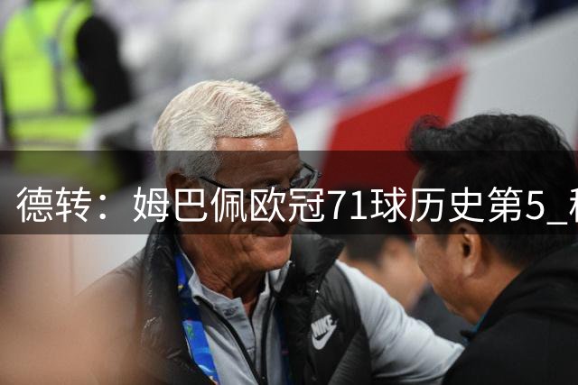 德转：姆巴佩欧冠71球历史第5 穆帅带皇马37场欧冠仅1场没进球